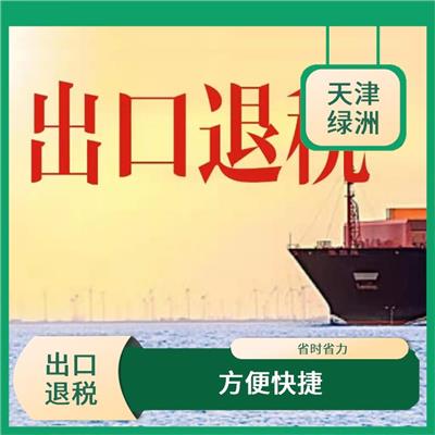 天津市和平区出口退税时间快 服务更全面 全程陪同办理